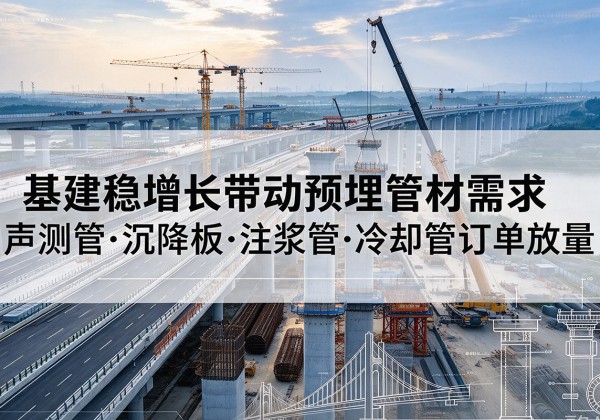 微山基建稳增长带动预埋监测管材需求，声测管、沉降板、注浆管订单持续放量